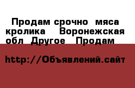 Продам срочно  мяса кролика! - Воронежская обл. Другое » Продам   